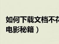 如何下载文档不花钱（如何不花钱看新上映的电影秘籍）