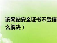 该网站安全证书不受信任是怎么回事（安全证书不受信任怎么解决）