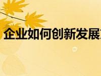 企业如何创新发展方向（企业如何创新发展）