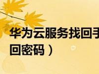 华为云服务找回手机密码（华为云服务官网找回密码）