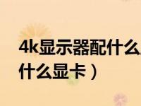 4k显示器配什么显卡可以吃鸡（4k显示器配什么显卡）