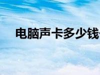 电脑声卡多少钱一个（电脑声卡多少钱）