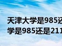 天津大学是985还是211录取分数线（天津大学是985还是211）