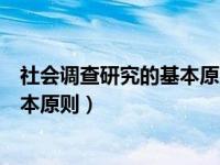 社会调查研究的基本原则有什么（社会调查研究有哪些的基本原则）