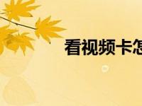 看视频卡怎么办（看视频卡）