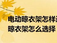 电动晾衣架怎样选择（电动晾衣架尺寸 电动晾衣架怎么选择）