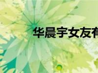 华晨宇女友有哪些（华晨宇女友）