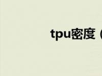 tpu密度（tpu密度是多少）