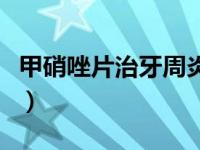 甲硝唑片治牙周炎用法（牙周炎松动牙要拨掉）