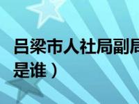 吕梁市人社局副局长有几个（吕梁人事局局长是谁）