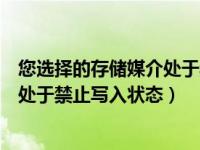 您选择的存储媒介处于禁止写入状态（您所选择的存储媒介处于禁止写入状态）