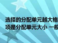 选择的分配单元越大格式化后的磁盘（格式化硬盘时有一选项是分配单元大小 一般应怎么设置）