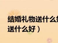 结婚礼物送什么好高档3000左右（结婚礼物送什么好）