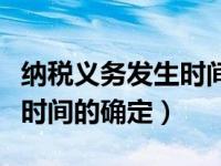 纳税义务发生时间的确定好处（纳税义务发生时间的确定）