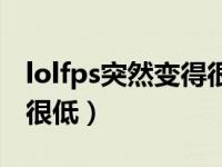 lolfps突然变得很低怎么办（lolfps突然变得很低）