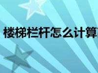 楼梯栏杆怎么计算高度（楼梯栏杆怎么计算）