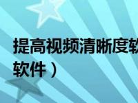 提高视频清晰度软件有哪些（提高视频清晰度软件）