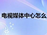 电视媒体中心怎么添加本地存储（电视媒体）