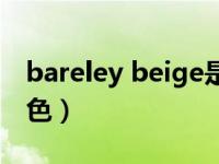 bareley beige是什么颜色（beige是什么颜色）