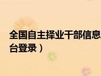 全国自主择业干部信息工作平台（全国自主择业工作信息平台登录）