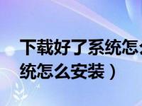 下载好了系统怎么安装（从MSDN下载的系统怎么安装）