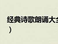经典诗歌朗诵大全3分钟（经典诗歌朗诵大全）