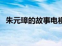 朱元璋的故事电视连续剧（朱元璋的故事）