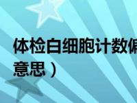 体检白细胞计数偏高（白细胞计数偏高是什么意思）