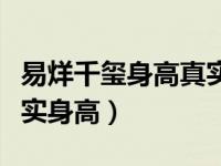 易烊千玺身高真实身高体重（易烊千玺身高真实身高）