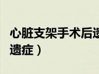 心脏支架手术后遗症有哪些（心脏支架手术后遗症）