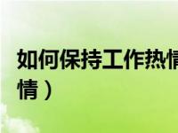 如何保持工作热情和新鲜感（如何保持工作热情）