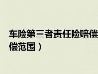 车险第三者责任险赔偿范围包括哪些（车险第三者责任险赔偿范围）