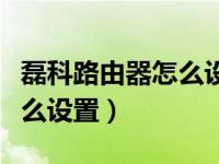 磊科路由器怎么设置无线网络（磊科路由器怎么设置）