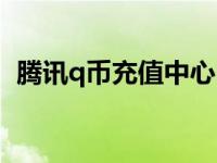 腾讯q币充值中心电话（腾讯q币充值中心）