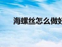 海螺丝怎么做好吃（海螺怎么做好吃）