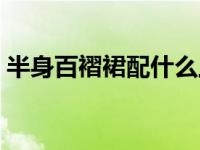半身百褶裙配什么上衣（百褶裙半身裙搭配）