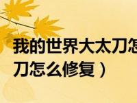 我的世界大太刀怎么修复耐久（我的世界大太刀怎么修复）