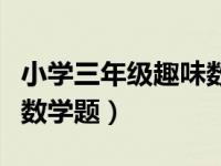 小学三年级趣味数学题教案（小学三年级趣味数学题）