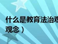 什么是教育法治观念的核心（什么是教育法治观念）