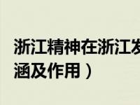 浙江精神在浙江发展中的作用（浙江精神的内涵及作用）