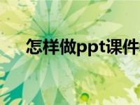 怎样做ppt课件教程（怎样做ppt课件）