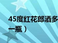 45度红花郎酒多少钱一瓶（红花郎酒多少钱一瓶）