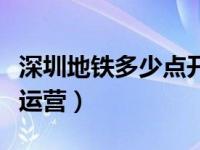 深圳地铁多少点开始运营（深圳地铁几点开始运营）