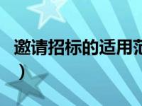 邀请招标的适用范围是（邀请招标的适用范围）