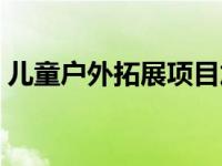 儿童户外拓展项目加盟（儿童户外拓展项目）