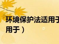 环境保护法适用于什么领域（新环境保护法适用于）
