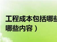工程成本包括哪些内容和费用（工程成本包括哪些内容）