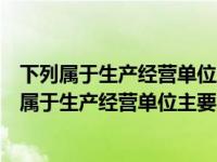 下列属于生产经营单位主要负责人应当履行的职责有（下列属于生产经营单位主要负责人）