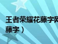 王者荣耀花藤字网名在线生成器（王者荣耀花藤字）
