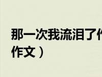 那一次我流泪了作文450字（那一次我流泪了作文）